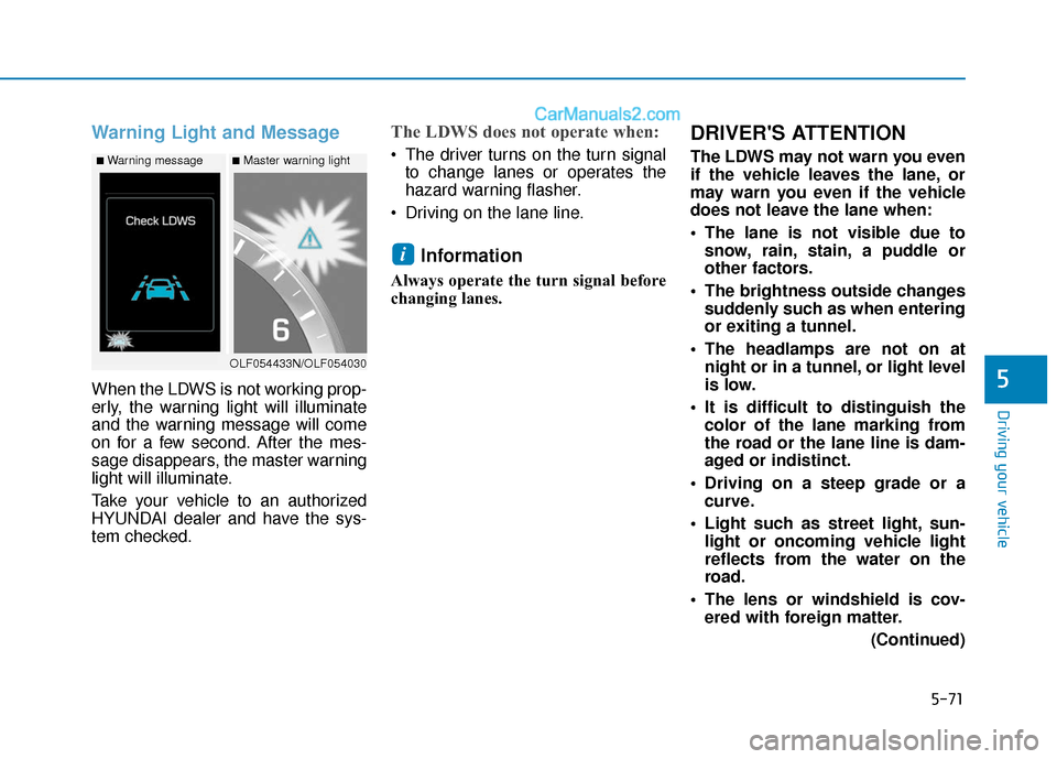 Hyundai Sonata 2017  Owners Manual 5-71
Driving your vehicle
5
Warning Light and Message
When the LDWS is not working prop-
erly, the warning light will illuminate
and the warning message will come
on for a few second. After the mes-
s