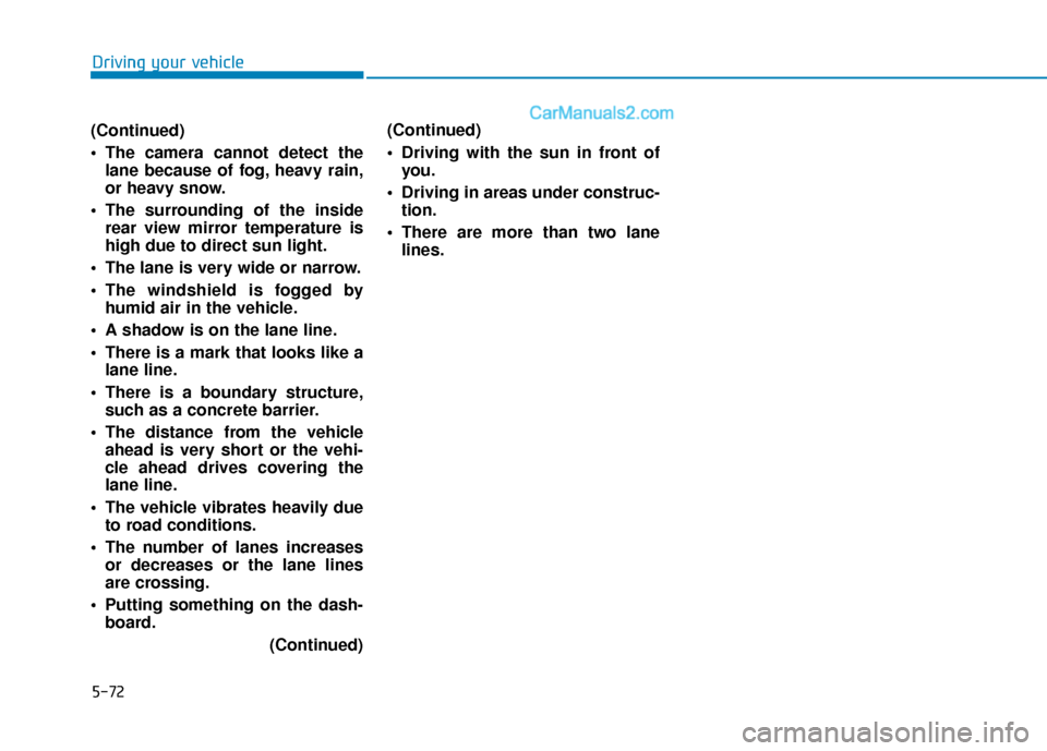 Hyundai Sonata 2017  Owners Manual 5-72
Driving your vehicle
(Continued)
 The camera cannot detect the lane because of fog, heavy rain,
or heavy snow.
 The surrounding of the inside rear view mirror temperature is
high due to direct su