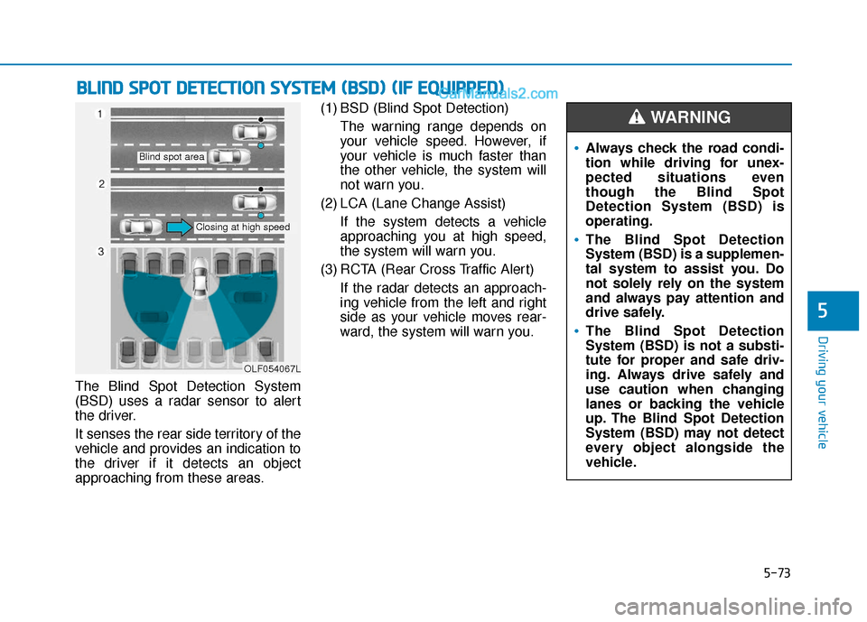 Hyundai Sonata 2017  Owners Manual 5-73
Driving your vehicle
5
The Blind Spot Detection System
(BSD) uses a radar sensor to alert
the driver.
It senses the rear side territory of the
vehicle and provides an indication to
the driver if 