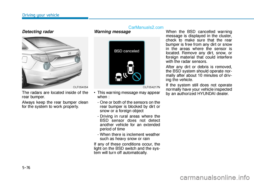 Hyundai Sonata 2017 Owners Manual 5-76
Driving your vehicle
Detecting radar
The radars are located inside of the
rear bumper.
Always keep the rear bumper clean
for the system to work properly.
Warning message
This warning message may Hyundai Sonata 2017 Owners Manual 5-76
Driving your vehicle
Detecting radar
The radars are located inside of the
rear bumper.
Always keep the rear bumper clean
for the system to work properly.
Warning message
This warning message may