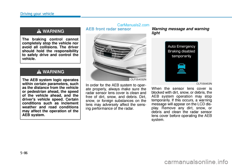 Hyundai Sonata 2017 Owners Manual 5-86
Driving your vehicle
AEB front radar sensor
In order for the AEB system to oper-
ate properly, always make sure the
radar sensor lens cover is clean and
free of dirt, snow, and debris. Dirt,
snow Hyundai Sonata 2017 Owners Manual 5-86
Driving your vehicle
AEB front radar sensor
In order for the AEB system to oper-
ate properly, always make sure the
radar sensor lens cover is clean and
free of dirt, snow, and debris. Dirt,
snow