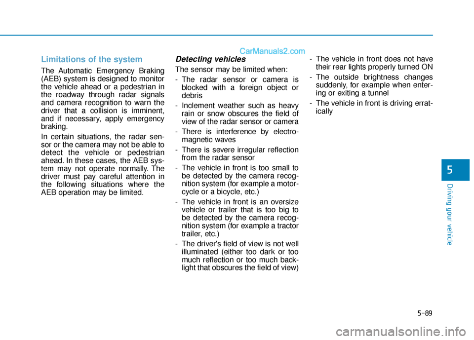 Hyundai Sonata 2017 Owners Manual 5-89
Driving your vehicle
5
Limitations of the system
The Automatic Emergency Braking
(AEB) system is designed to monitor
the vehicle ahead or a pedestrian in
the roadway through radar signals
and cam Hyundai Sonata 2017 Owners Manual 5-89
Driving your vehicle
5
Limitations of the system
The Automatic Emergency Braking
(AEB) system is designed to monitor
the vehicle ahead or a pedestrian in
the roadway through radar signals
and cam