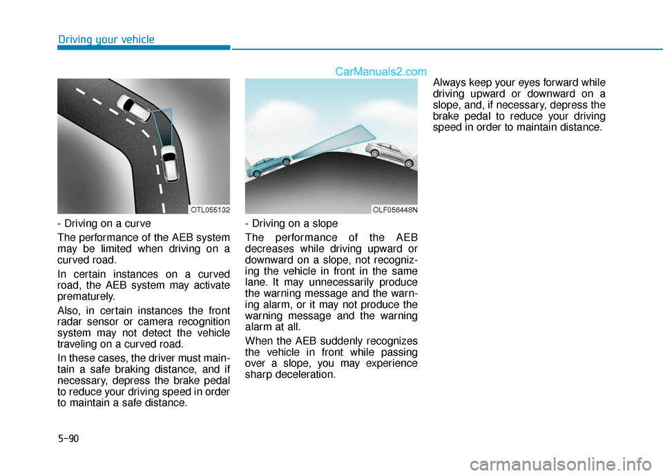Hyundai Sonata 2017 Owners Manual 5-90
Driving your vehicle
- Driving on a curve
The performance of the AEB system
may be limited when driving on a
curved road.
In certain instances on a curved
road, the AEB system may activate
premat Hyundai Sonata 2017 Owners Manual 5-90
Driving your vehicle
- Driving on a curve
The performance of the AEB system
may be limited when driving on a
curved road.
In certain instances on a curved
road, the AEB system may activate
premat