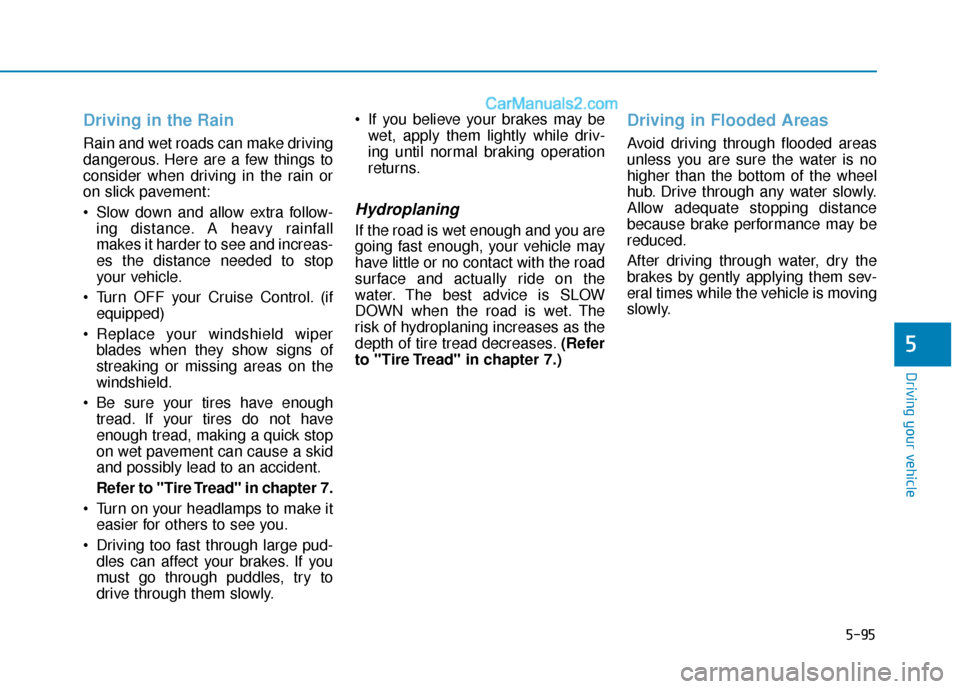 Hyundai Sonata 2017  Owners Manual 5-95
Driving your vehicle
5
Driving in the Rain
Rain and wet roads can make driving
dangerous. Here are a few things to
consider when driving in the rain or
on slick pavement:
 Slow down and allow ext
