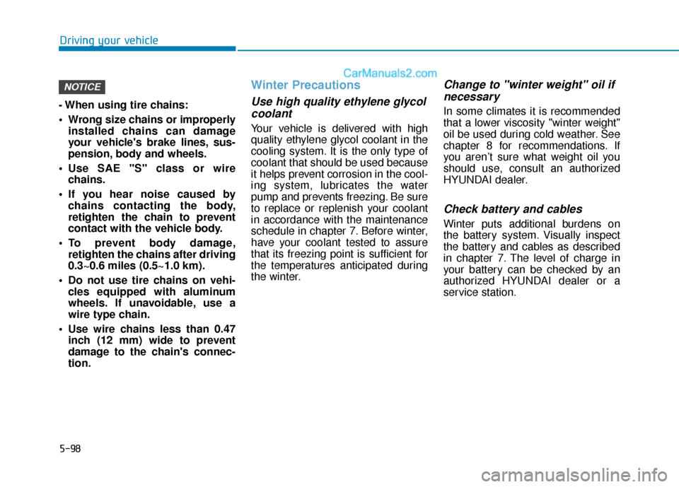 Hyundai Sonata 2017  Owners Manual 5-98
Driving your vehicle
- When using tire chains:
 Wrong size chains or improperly installed chains can damage
your vehicles brake lines, sus-
pension, body and wheels.
 Use SAE "S" class or wire c