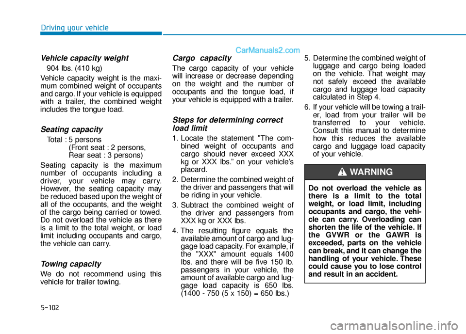 Hyundai Sonata 2017  Owners Manual 5-102
Driving your vehicle
Vehicle capacity weight
904 lbs. (410 kg)
Vehicle capacity weight is the maxi-
mum combined weight of occupants
and cargo. If your vehicle is equipped
with a trailer, the co