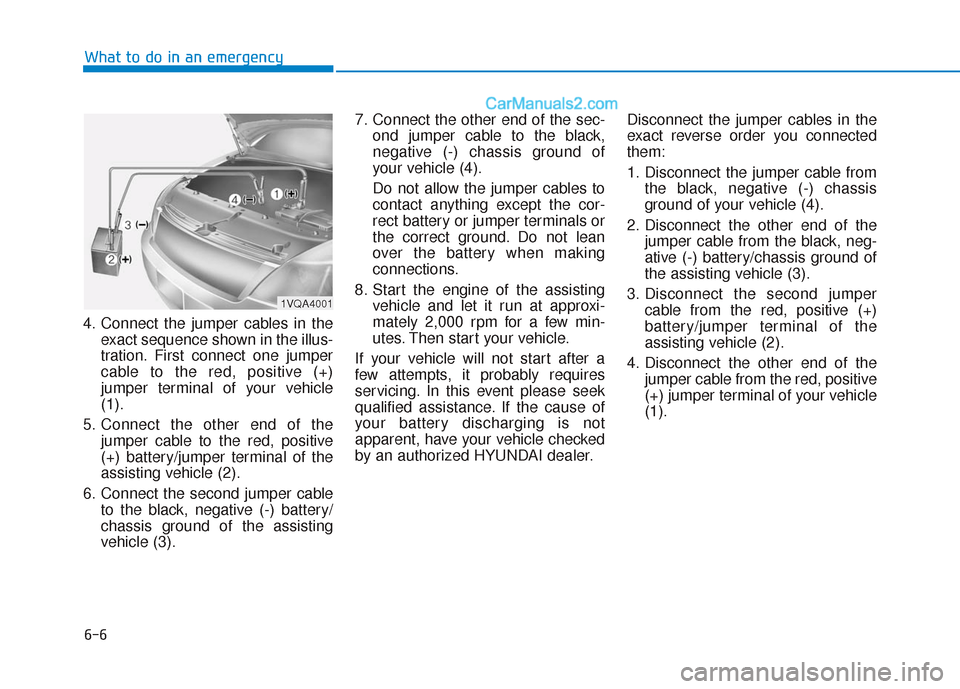 Hyundai Sonata 2017 Owners Manual 6-6
What to do in an emergency
4. Connect the jumper cables in the exact sequence shown in the illus-
tration. First connect one jumper
cable to the red, positive (+)
jumper terminal of your vehicle
( Hyundai Sonata 2017 Owners Manual 6-6
What to do in an emergency
4. Connect the jumper cables in the exact sequence shown in the illus-
tration. First connect one jumper
cable to the red, positive (+)
jumper terminal of your vehicle
(