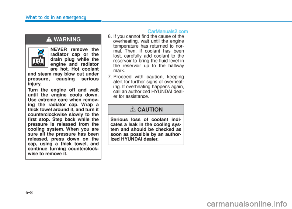 Hyundai Sonata 2017 Owners Manual 6-8
What to do in an emergency6. If you cannot find the cause of theoverheating, wait until the engine
temperature has returned to nor-
mal. Then, if coolant has been
lost, carefully add coolant to th Hyundai Sonata 2017 Owners Manual 6-8
What to do in an emergency6. If you cannot find the cause of theoverheating, wait until the engine
temperature has returned to nor-
mal. Then, if coolant has been
lost, carefully add coolant to th