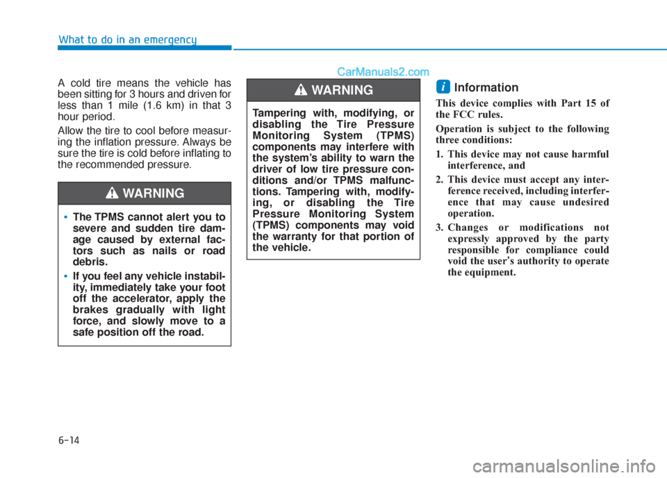 Hyundai Sonata 2017  Owners Manual 6-14
What to do in an emergency
A cold tire means the vehicle has
been sitting for 3 hours and driven for
less than 1 mile (1.6 km) in that 3
hour period.
Allow the tire to cool before measur-
ing the