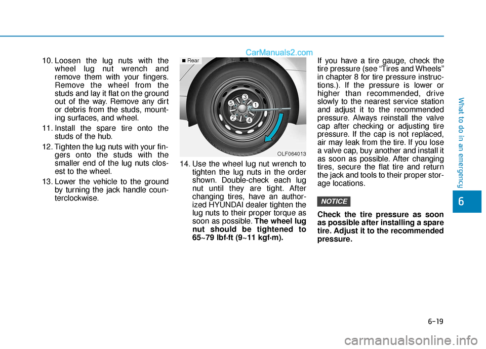 Hyundai Sonata 2017  Owners Manual 6-19
What to do in an emergency
6
10. Loosen the lug nuts with thewheel lug nut wrench and
remove them with your fingers.
Remove the wheel from the
studs and lay it flat on the ground
out of the way. 