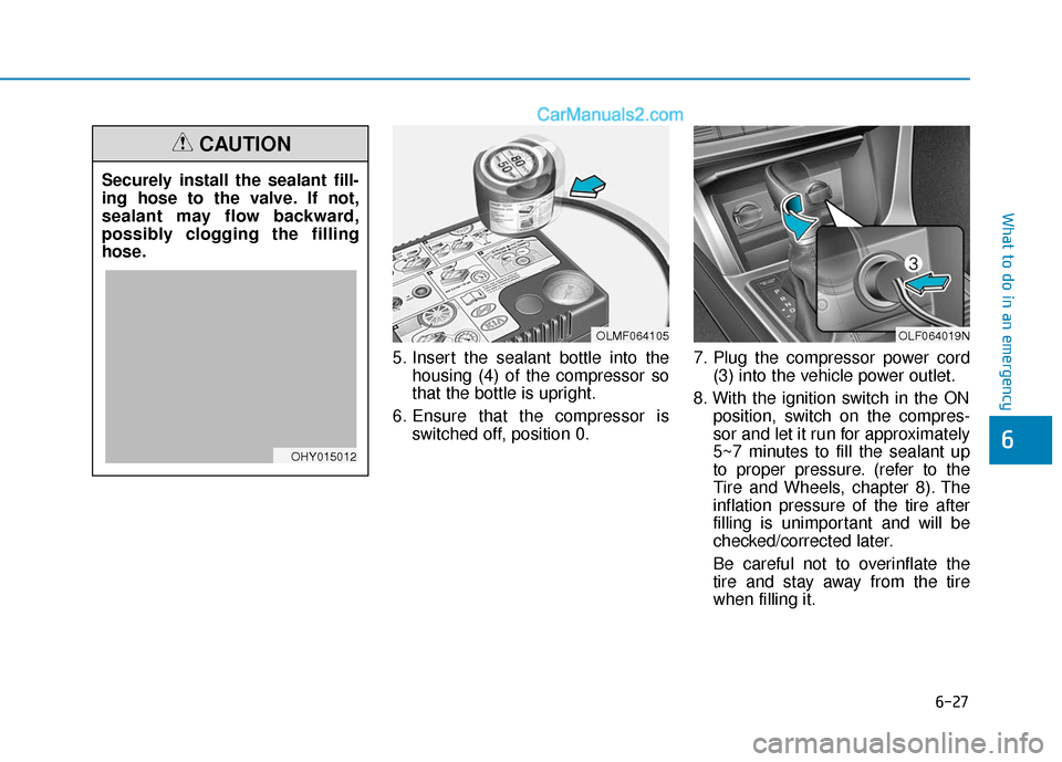 Hyundai Sonata 2017  Owners Manual 6-27
What to do in an emergency
5. Insert the sealant bottle into thehousing (4) of the compressor so
that the bottle is upright.
6. Ensure that the compressor is switched off, position 0. 7. Plug the