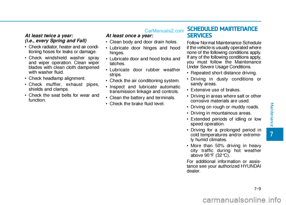 Hyundai Sonata 2017  Owners Manual 7-9
7
Maintenance
At least twice a year:(i.e., every Spring and Fall)
 Check radiator, heater and air condi-
tioning hoses for leaks or damage.
 Check windshield washer spray and wiper operation. Clea