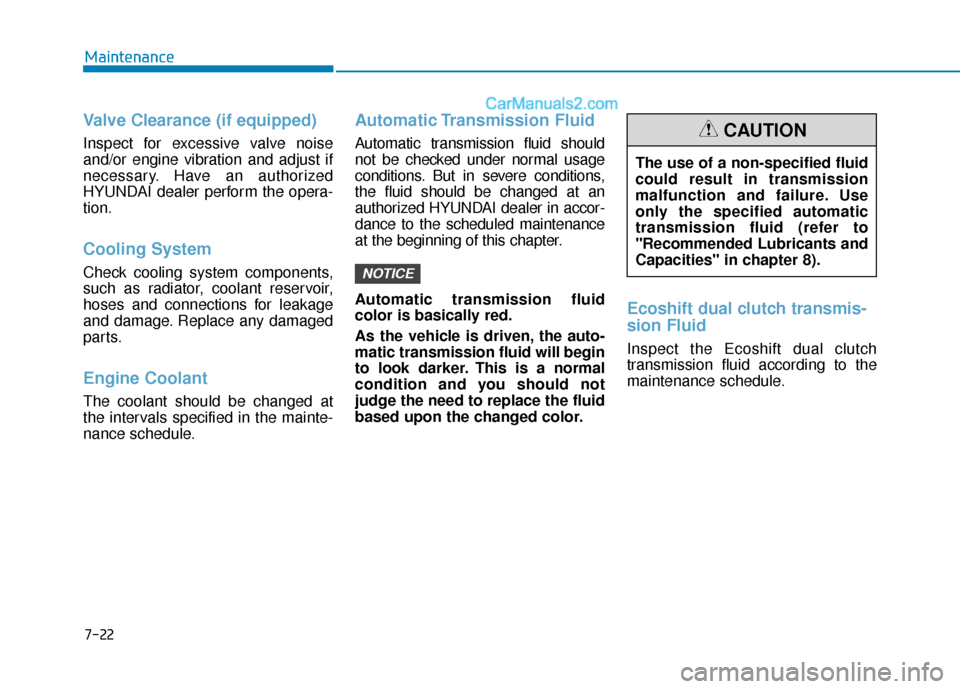 Hyundai Sonata 2017  Owners Manual 7-22
Maintenance
Valve Clearance (if equipped)
Inspect for excessive valve noise
and/or engine vibration and adjust if
necessary. Have an authorized
HYUNDAI dealer perform the opera-
tion.
Cooling Sys
