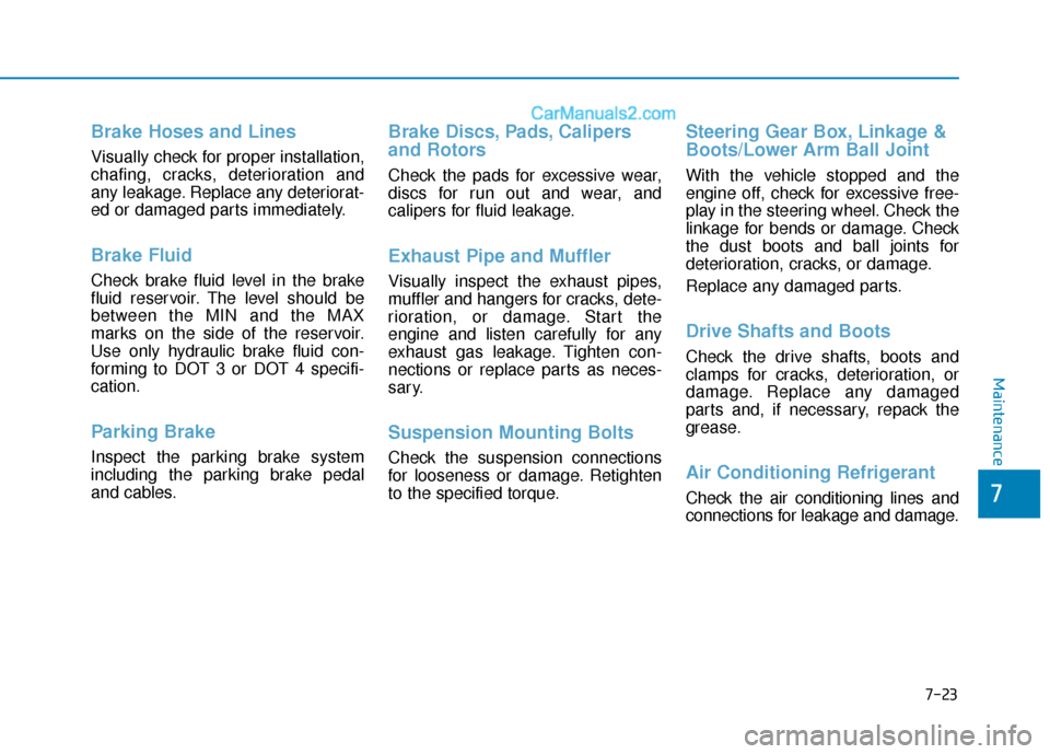 Hyundai Sonata 2017  Owners Manual 7-23
7
Maintenance
Brake Hoses and Lines
Visually check for proper installation,
chafing, cracks, deterioration and
any leakage. Replace any deteriorat-
ed or damaged parts immediately.
Brake Fluid  
