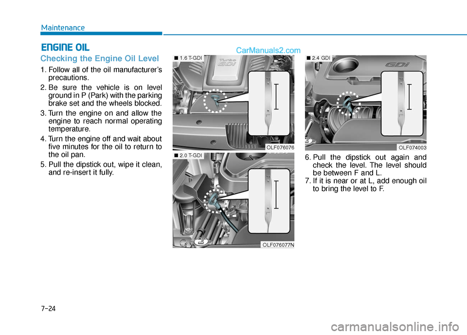 Hyundai Sonata 2017 Owners Manual 7-24
Maintenance
E
EN
N G
GI
IN
N E
E
O
O I
IL
L
Checking the Engine Oil Level
1. Follow all of the oil manufacturer’s
precautions.
2. Be sure the vehicle is on level ground in P (Park) with th Hyundai Sonata 2017 Owners Manual 7-24
Maintenance
E
EN
N G
GI
IN
N E
E
O
O I
IL
L
Checking the Engine Oil Level
1. Follow all of the oil manufacturer’s
precautions.
2. Be sure the vehicle is on level ground in P (Park) with th