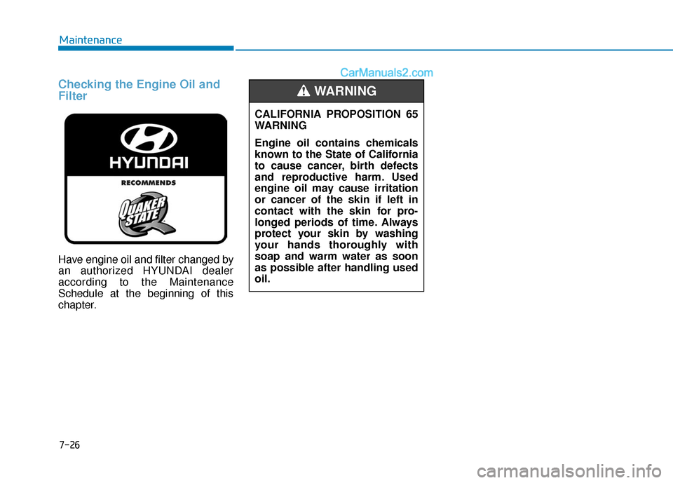 Hyundai Sonata 2017  Owners Manual Checking the Engine Oil and
Filter
Have engine oil and filter changed by
an authorized HYUNDAI dealer
according to the Maintenance
Schedule at the beginning of this
chapter.
7-26
MaintenanceCALIFORNIA