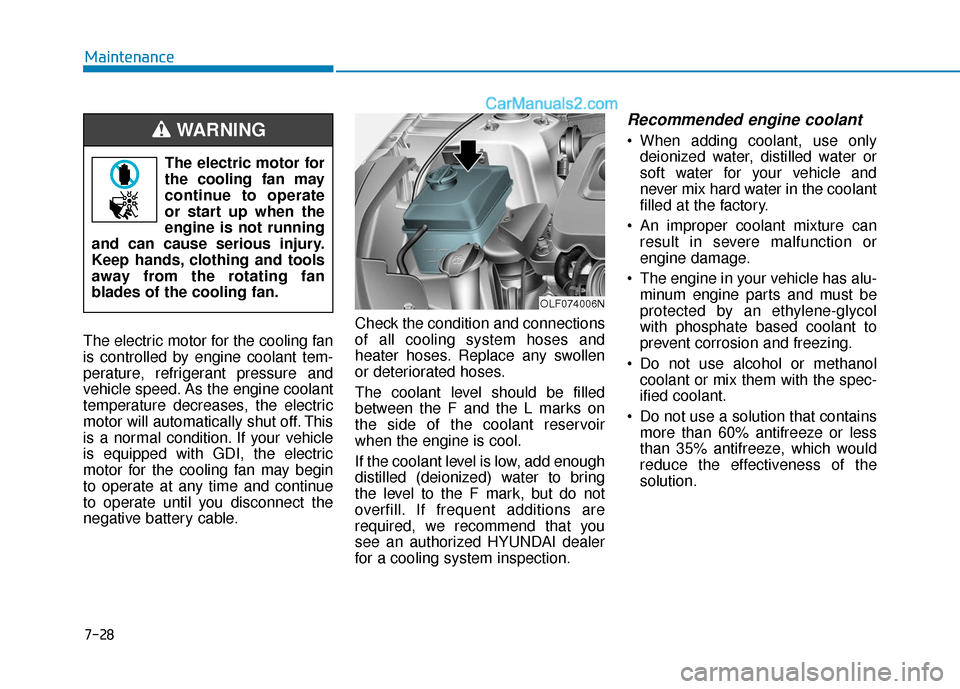 Hyundai Sonata 2017  Owners Manual 7-28
Maintenance
The electric motor for the cooling fan
is controlled by engine coolant tem-
perature, refrigerant pressure and
vehicle speed. As the engine coolant
temperature decreases, the electric