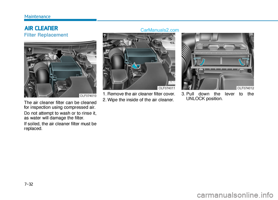 Hyundai Sonata 2017  Owners Manual 7-32
Maintenance
A
AI
IR
R  
 C
C L
LE
E A
A N
N E
ER
R  
 
Filter Replacement  
The air cleaner filter can be cleaned
for inspection using compressed air.
Do not attempt to wash or to rinse it,
as wa