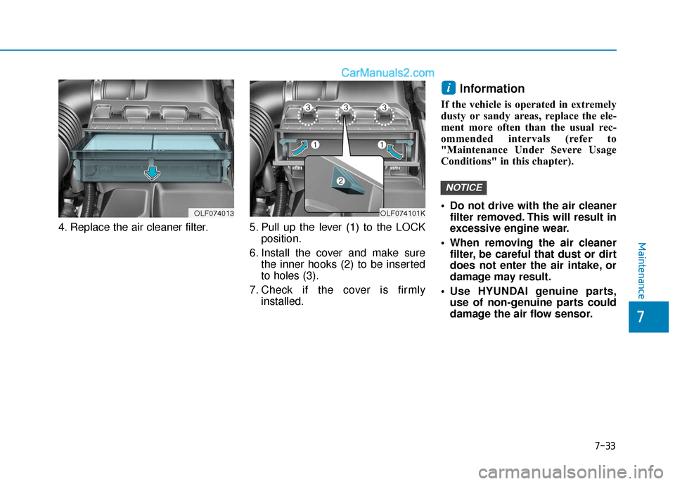 Hyundai Sonata 2017  Owners Manual 7-33
7
Maintenance
4. Replace the air cleaner filter. 5. Pull  up  the  lever  (1)  to  the  LOCKposition.
6. Install the cover and make sure the inner hooks (2) to be inserted
to holes (3).
7. Check 