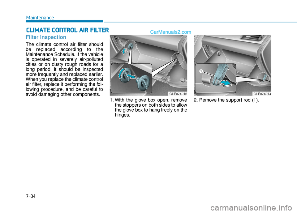 Hyundai Sonata 2017  Owners Manual 7-34
Maintenance
C
CL
LI
IM
M A
AT
TE
E 
 C
C O
O N
NT
TR
R O
O L
L 
 A
A I
IR
R  
 F
F I
IL
L T
T E
ER
R
Filter Inspection
The climate control air filter should
be replaced according to the
Maintenan