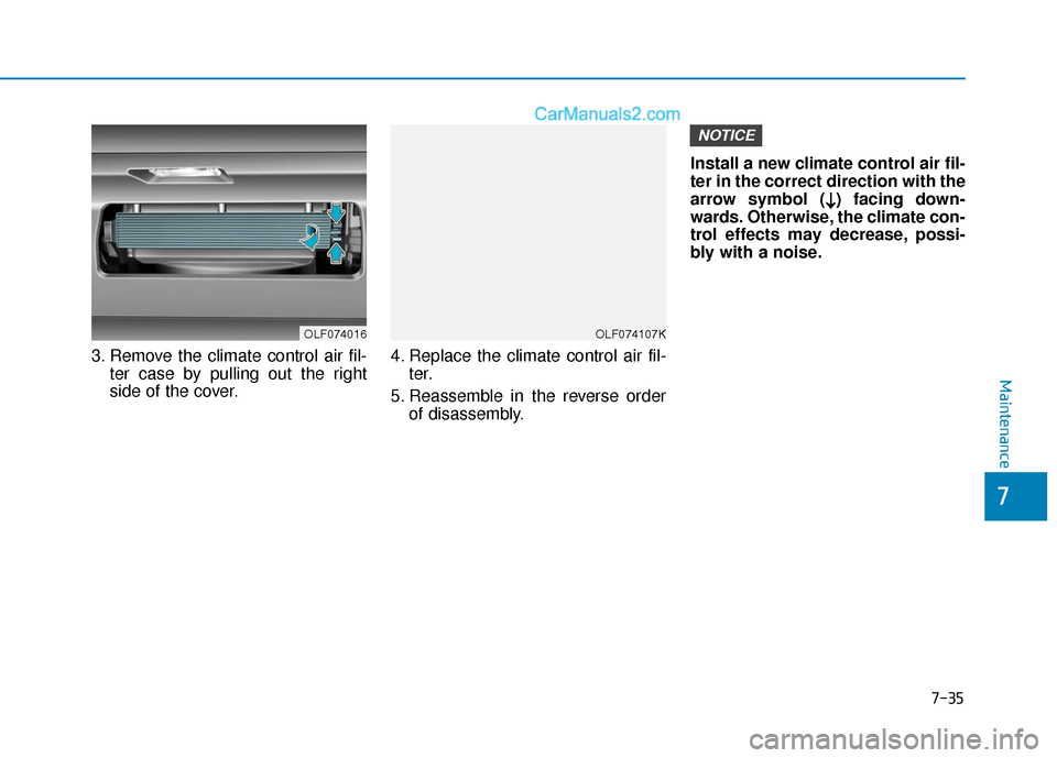 Hyundai Sonata 2017  Owners Manual 7-35
7
Maintenance
3. Remove the climate control air fil-ter case by pulling out the right
side of the cover. 4. Replace the climate control air fil-
ter.
5. Reassemble in the reverse order of disasse