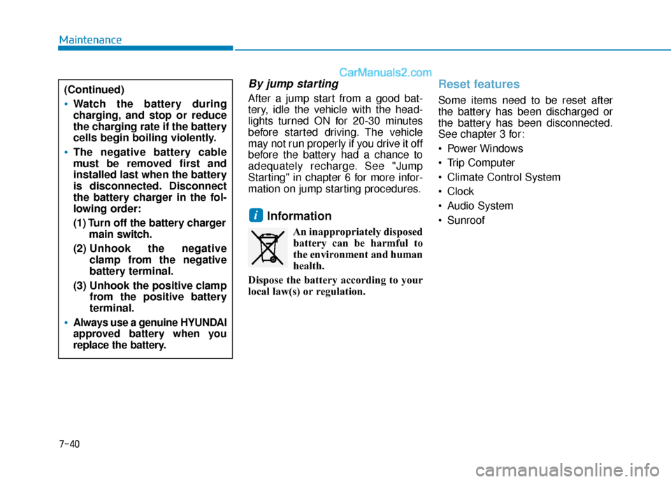 Hyundai Sonata 2017  Owners Manual 7-40
Maintenance
By jump starting 
After a jump start from a good bat-
tery, idle the vehicle with the head-
lights turned ON for 20-30 minutes
before started driving. The vehicle
may not run properly