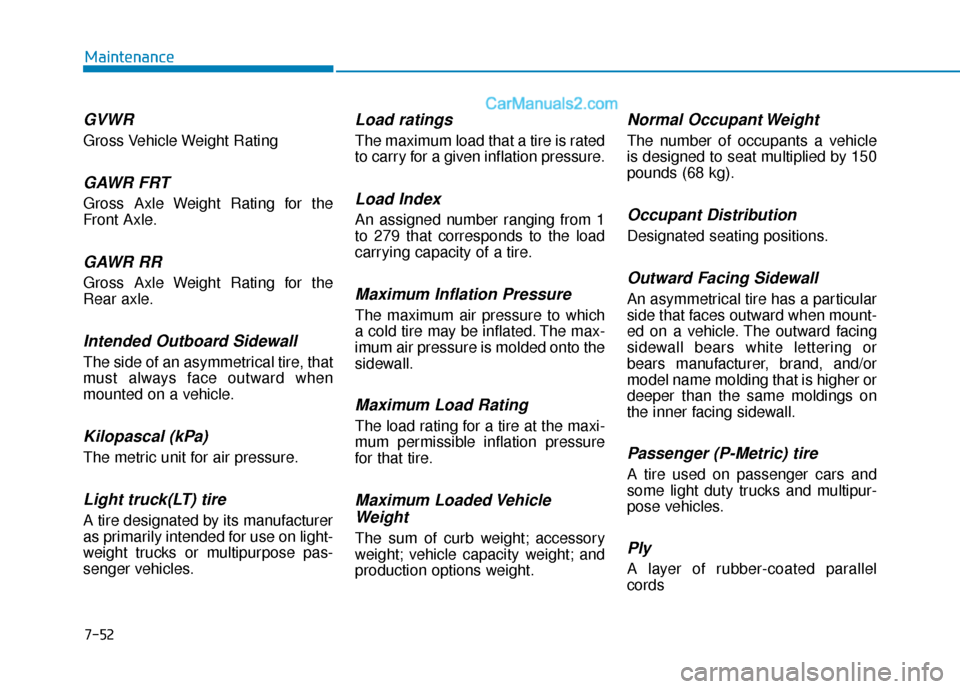 Hyundai Sonata 2017 Owners Manual 7-52
Maintenance
GVWR
Gross Vehicle Weight Rating
GAWR FRT
Gross Axle Weight Rating for the
Front Axle.
GAWR RR
Gross Axle Weight Rating for the
Rear axle.
Intended Outboard Sidewall
The side of an as Hyundai Sonata 2017 Owners Manual 7-52
Maintenance
GVWR
Gross Vehicle Weight Rating
GAWR FRT
Gross Axle Weight Rating for the
Front Axle.
GAWR RR
Gross Axle Weight Rating for the
Rear axle.
Intended Outboard Sidewall
The side of an as