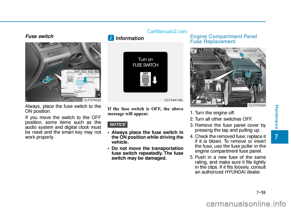 Hyundai Sonata 2017  Owners Manual 7-59
7
Maintenance
Fuse switch
Always, place the fuse switch to the
ON position.
If you move the switch to the OFF
position, some items such as the
audio system and digital clock must
be reset and the