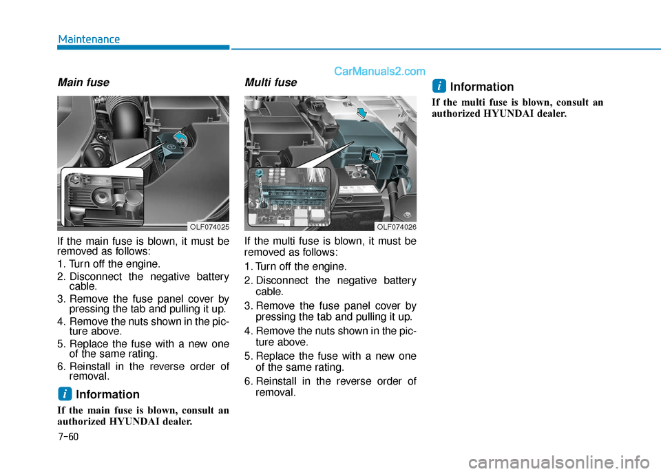 Hyundai Sonata 2017 Owners Manual 7-60
Maintenance
Main fuse
If the main fuse is blown, it must be
removed as follows:
1. Turn off the engine.
2. Disconnect the negative batterycable.
3. Remove the fuse panel cover by pressing the tab Hyundai Sonata 2017 Owners Manual 7-60
Maintenance
Main fuse
If the main fuse is blown, it must be
removed as follows:
1. Turn off the engine.
2. Disconnect the negative batterycable.
3. Remove the fuse panel cover by pressing the tab