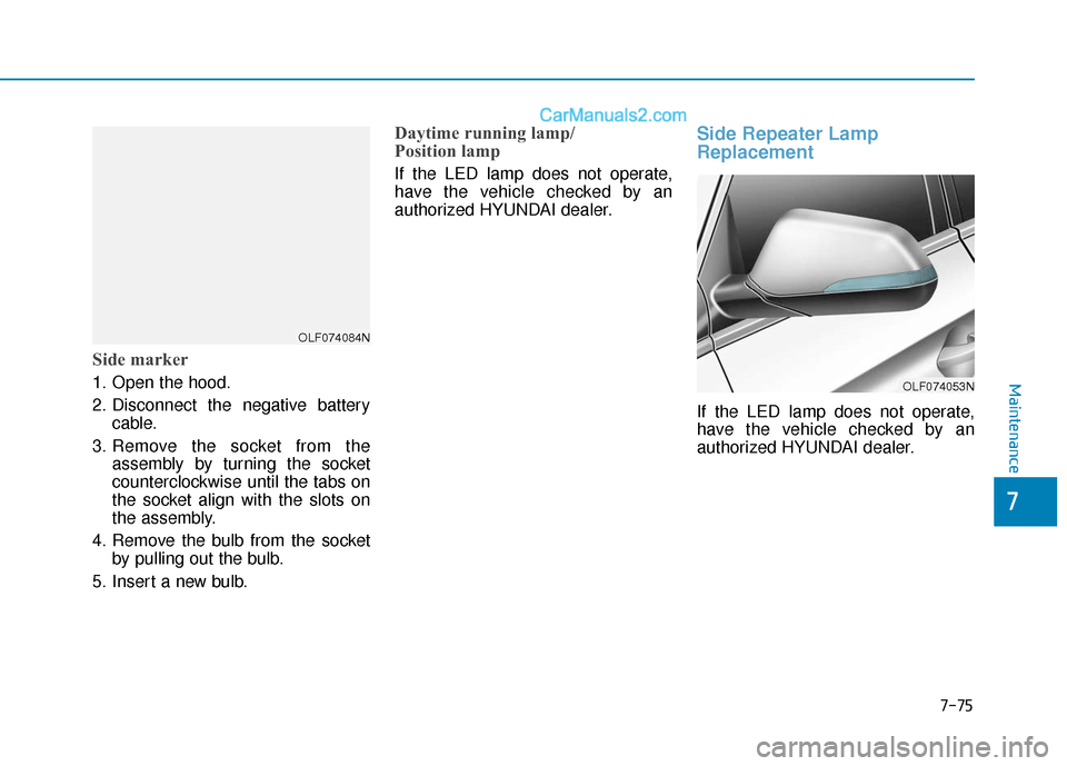 Hyundai Sonata 2017  Owners Manual 7-75
7
Maintenance
Side marker
1. Open the hood.
2. Disconnect the negative batterycable.
3. Remove the socket from the assembly by turning the socket
counterclockwise until the tabs on
the socket ali