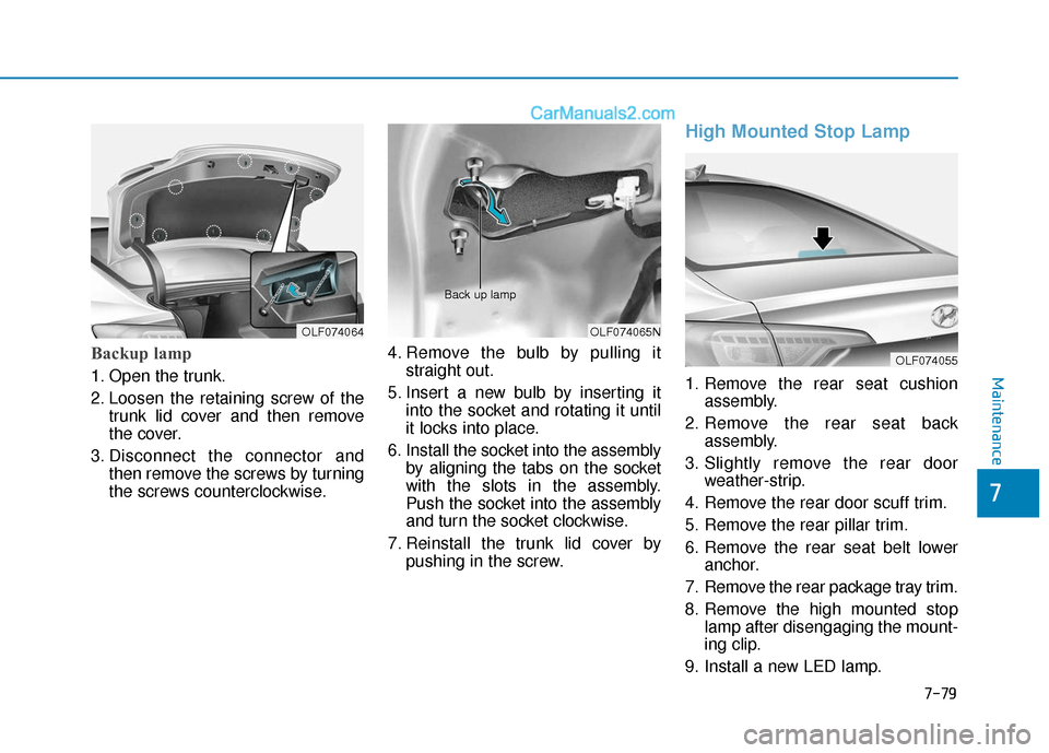Hyundai Sonata 2017  Owners Manual 7-79
7
Maintenance
Backup lamp   
1. Open the trunk.
2. Loosen the retaining screw of thetrunk lid cover and then remove
the cover.
3. Disconnect the connector and then remove the screws by turning
th