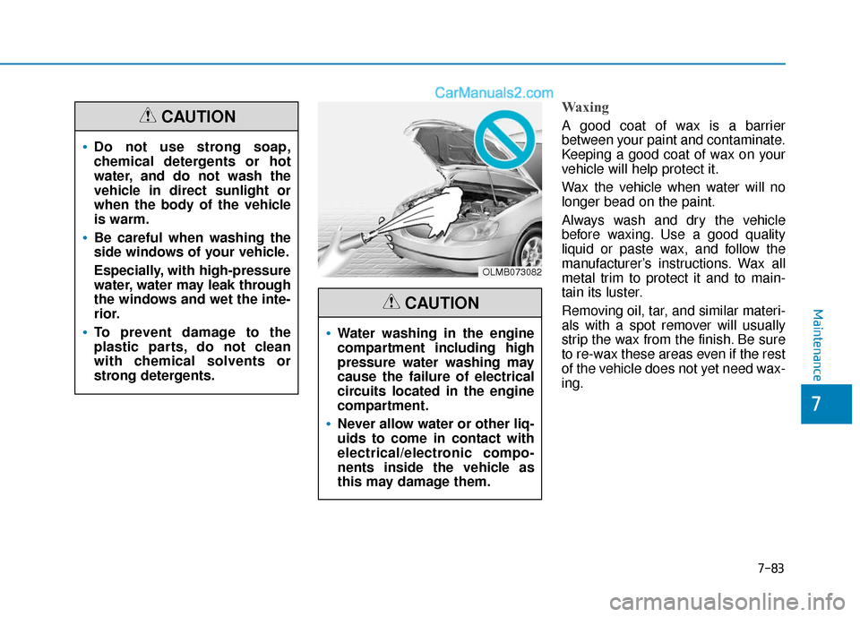 Hyundai Sonata 2017  Owners Manual 7-83
7
Maintenance
Waxing
A good coat of wax is a barrier
between your paint and contaminate.
Keeping a good coat of wax on your
vehicle will help protect it.
Wax the vehicle when water will no
longer
