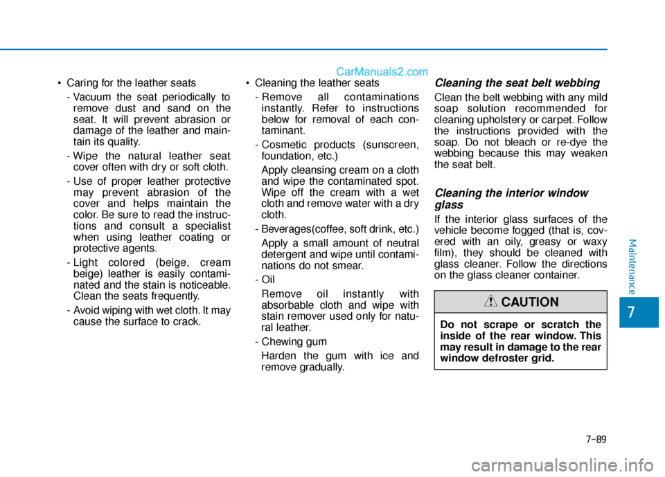 Hyundai Sonata 2017  Owners Manual  Caring for the leather seats- Vacuum the seat periodically toremove dust and sand on the
seat. It will prevent abrasion or
damage of the leather and main-
tain its quality.
- Wipe the natural leather
