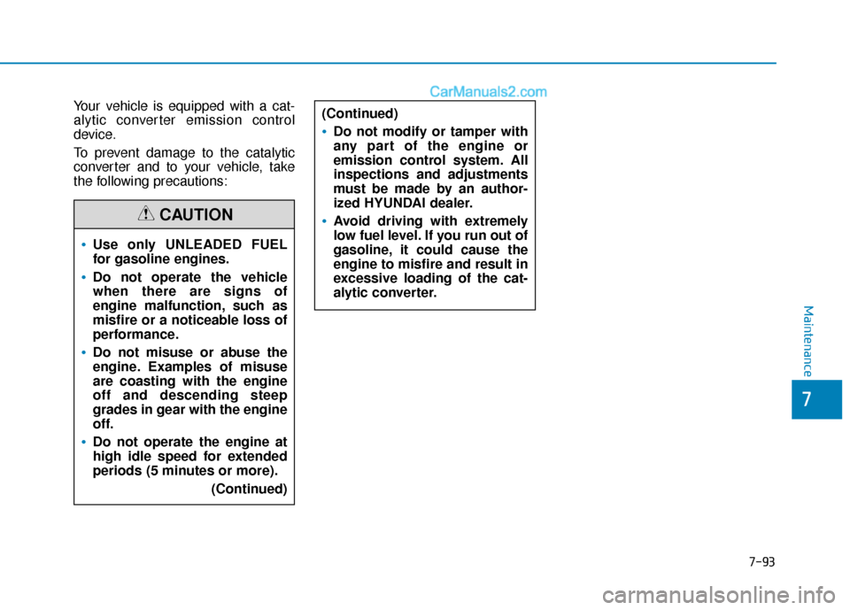 Hyundai Sonata 2017  Owners Manual 7-93
7
Maintenance
Your vehicle is equipped with a cat-
alytic converter emission control
device.
To prevent damage to the catalytic
converter and to your vehicle, take
the following precautions:
Use 