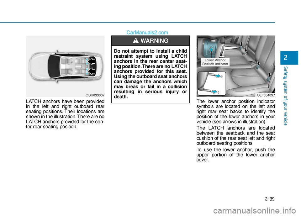 Hyundai Sonata 2017 Workshop Manual 2-39
Safety system of your vehicle
2
LATCH anchors have been provided
in the left and right outboard rear
seating positions. Their locations are
shown in the illustration. There are no
LATCH anchors p Hyundai Sonata 2017 Workshop Manual 2-39
Safety system of your vehicle
2
LATCH anchors have been provided
in the left and right outboard rear
seating positions. Their locations are
shown in the illustration. There are no
LATCH anchors p