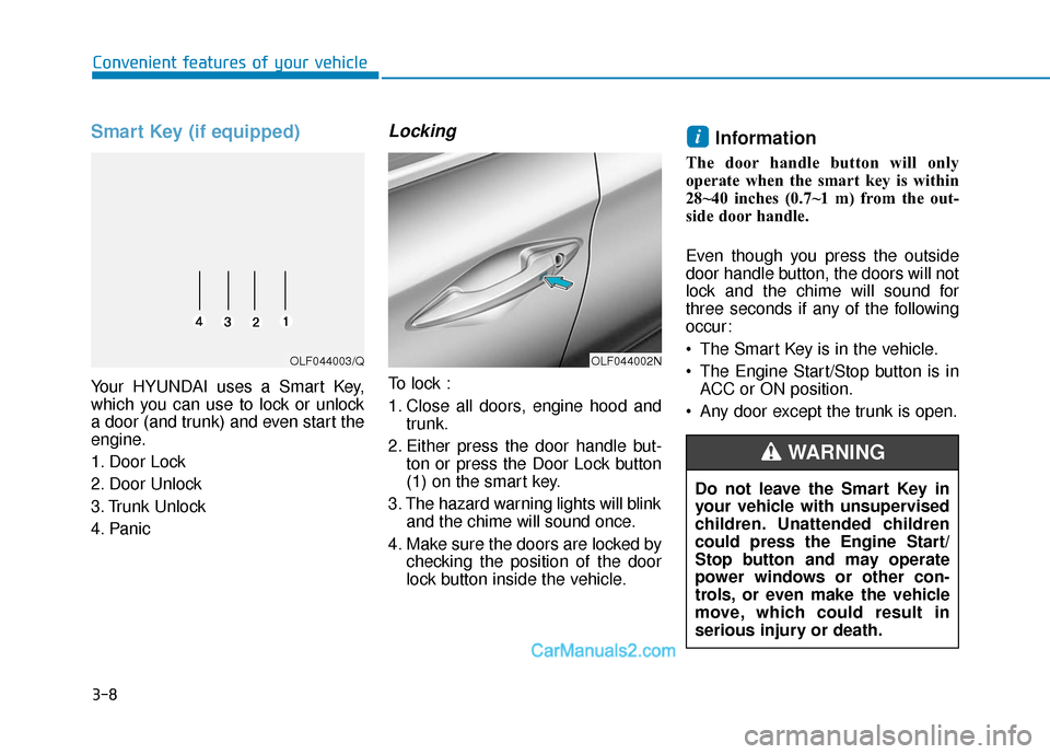 Hyundai Sonata 2017 Owners Manual 3-8
Convenient features of your vehicle
Smart Key (if equipped)
Your HYUNDAI uses a Smart Key,
which you can use to lock or unlock
a door (and trunk) and even start the
engine.
1. Door Lock
2. Door U Hyundai Sonata 2017 Owners Manual 3-8
Convenient features of your vehicle
Smart Key (if equipped)
Your HYUNDAI uses a Smart Key,
which you can use to lock or unlock
a door (and trunk) and even start the
engine.
1. Door Lock
2. Door U