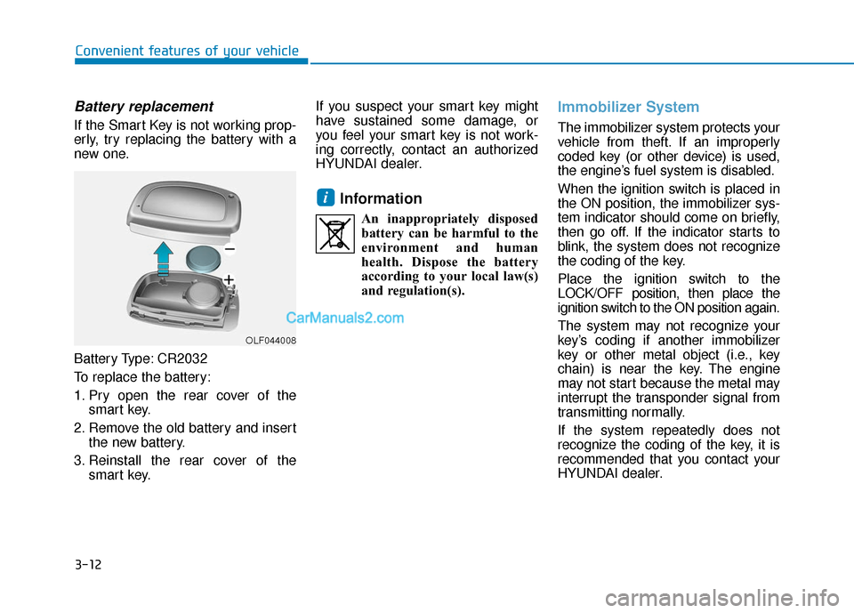 Hyundai Sonata 2017 Owners Manual 3-12
Convenient features of your vehicle
Battery replacement
If the Smart Key is not working prop-
erly, try replacing the battery with a
new one.
Battery Type: CR2032
To replace the battery:
1. Pry Hyundai Sonata 2017 Owners Manual 3-12
Convenient features of your vehicle
Battery replacement
If the Smart Key is not working prop-
erly, try replacing the battery with a
new one.
Battery Type: CR2032
To replace the battery:
1. Pry