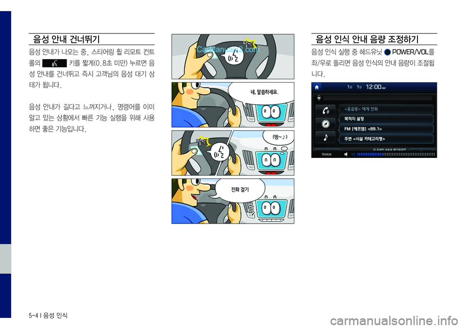 Hyundai Sonata 2017  LF쏘나타 표준5 내비게이션 (in Korean) 5-4 I 음성 인식 
음 성 안내 건너뛰기
음성	안내가	나오는	중,	스티어링	휠	리모트	컨트
롤의		키를	짧게(0.8초	미만)	누르면	음
성	안내를	건너뛰고	즉시	