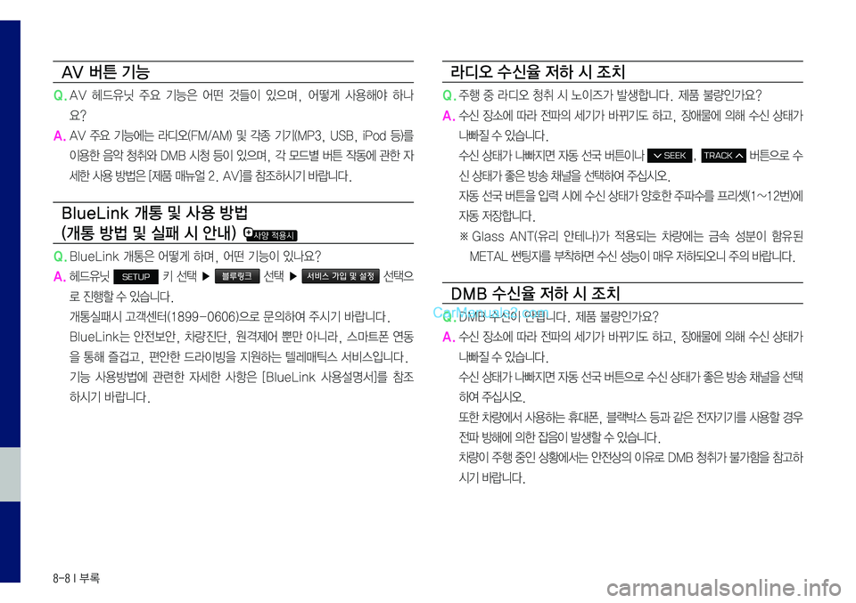 Hyundai Sonata 2017  LF쏘나타 표준5 내비게이션 (in Korean) 8-8 I 부록
AV 버튼 기능
Q.	AV	헤드유닛	주요	기능은	어떤	것들이	있으며,	어떻게	사용해야	하나
요?
A.
	AV	주요	기능에는	라디오(FM/AM)	및	각종	기기(MP3,	USB,