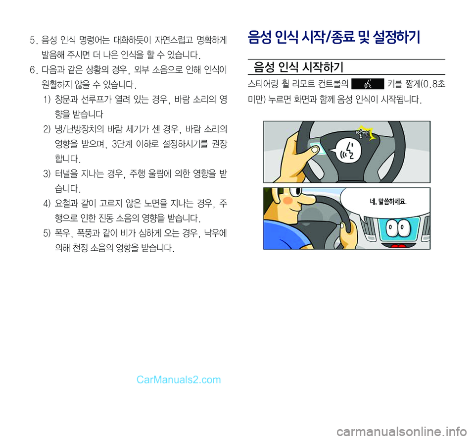 Hyundai Sonata 2017  LF쏘나타 표준5 내비게이션 (in Korean) 5.	음성	인식	명령어는	대화하듯이	자연스럽고	명확하게	
발음해	주시면	더	나은	인식을	할	수	있습니다.
6.	다음과	같은	상황의	경우,	외부	소음으로	인