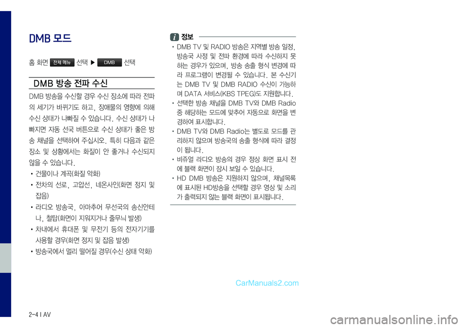 Hyundai Sonata 2017  LF쏘나타 표준5 내비게이션 (in Korean) 2-4 I AV
DMB 모드
홈	화면	전체 메뉴	선택	▶	DMB	선택
DMB 방송 전파 수 신
DMB	방송을	수신할	경우	수신	장소에	따라	전파
의	세기가	바뀌기도	하고,	장애물