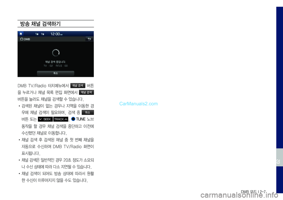 Hyundai Sonata 2017  LF쏘나타 표준5 내비게이션 (in Korean) DMB 모드 I 2-7
방송 채널 검색하기
DMB	TV/Radio	터치메뉴에서	채널 검색	버튼
을	누르거나	채널	목록	편집	화면에서	채널 검색	
버튼을	눌러도	채널을	검색