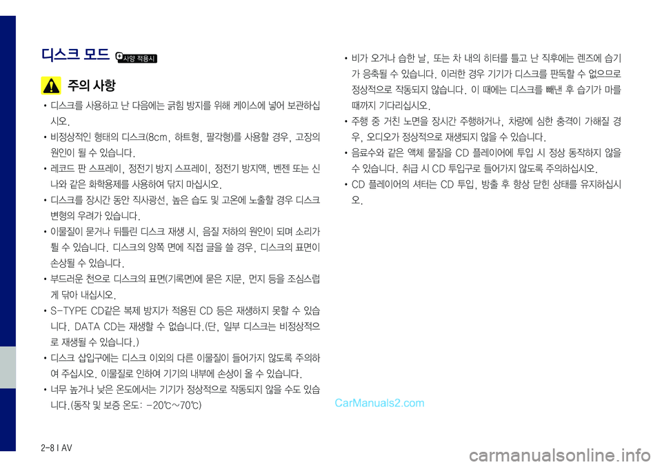 Hyundai Sonata 2017  LF쏘나타 표준5 내비게이션 (in Korean) 2-8 I AV
디스크 모드 
  주의 사항
•	디스크를	사용하고	난	다음에는	긁힘	방지를	위해	케이스에	넣어	보관하십
시오.
•	
비정상적인	형태의	디스크(8cm,