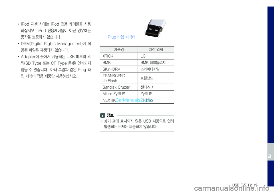 Hyundai Sonata 2017  LF쏘나타 표준5 내비게이션 (in Korean) USB 모드 I 2-19
•	iPod	재생	시에는	iPod	전용	케이블을	사용
하십시오.	iPod	전용케이블이	아닌	경우에는	
동작을	보증하지	않습니다.
•	DRM(Digital	Rights	Manag