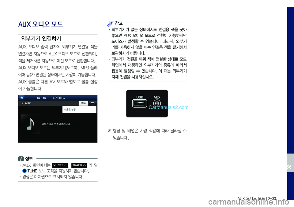 Hyundai Sonata 2017  LF쏘나타 표준5 내비게이션 (in Korean) AUX 오디오 모드 I 2-33
AUX 오디오 모드
외부기기 연결하기
AUX	오디오	입력	단자에	외부기기	연결용	잭을	
연결하면	자동으로	AUX	오디오	모드로	전환되며,