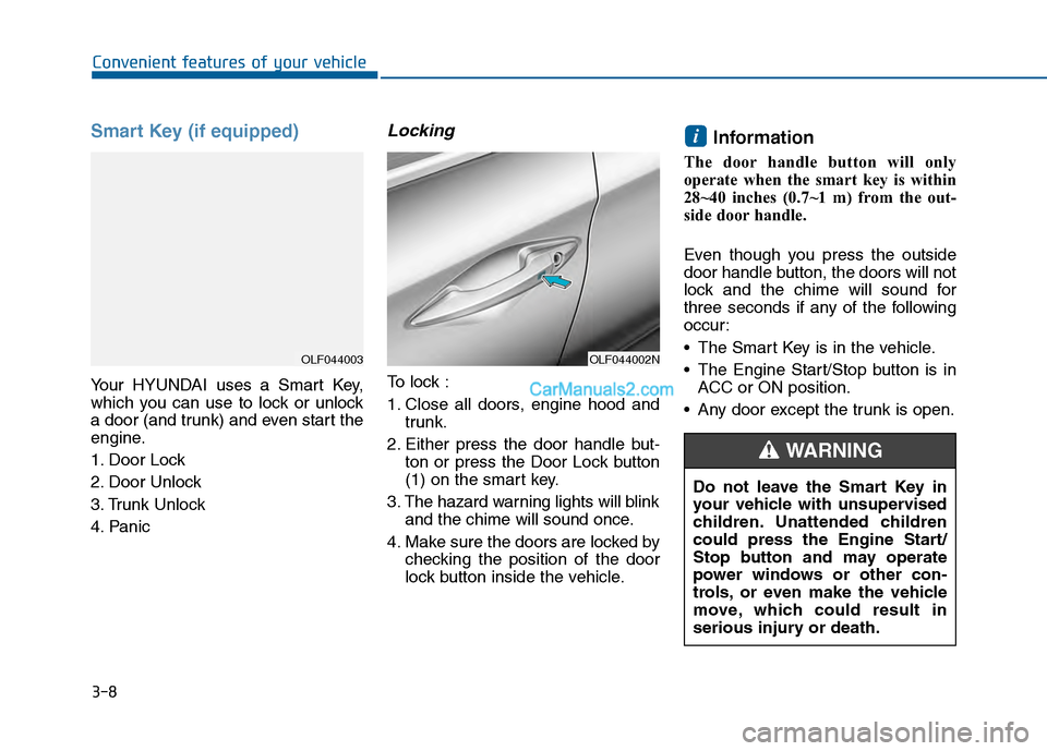 Hyundai Sonata 2016 Owners Manual 3-8
Convenient features of your vehicle
Smart Key (if equipped)
Your HYUNDAI uses a Smart Key,
which you can use to lock or unlock
a door (and trunk) and even start the
engine.
1. Door Lock
2. Door U Hyundai Sonata 2016 Owners Manual 3-8
Convenient features of your vehicle
Smart Key (if equipped)
Your HYUNDAI uses a Smart Key,
which you can use to lock or unlock
a door (and trunk) and even start the
engine.
1. Door Lock
2. Door U