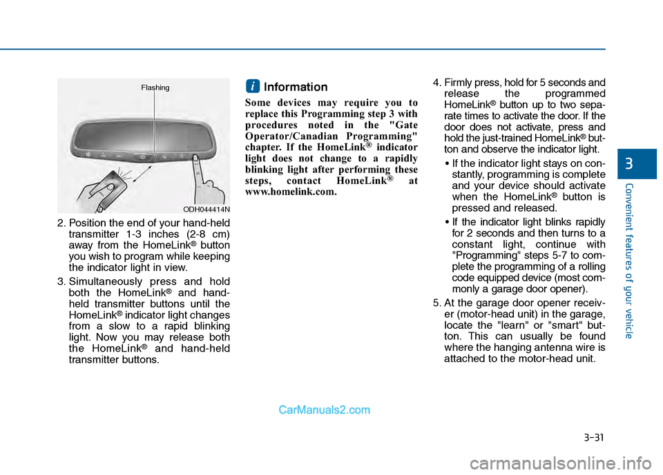 Hyundai Sonata 2016 Owners Manual 3-31
Convenient features of your vehicle
3
2. Position the end of your hand-heldtransmitter 1-3 inches (2-8 cm)
away from the HomeLink
®button
you wish to program while keeping
the indicator light in Hyundai Sonata 2016 Owners Manual 3-31
Convenient features of your vehicle
3
2. Position the end of your hand-heldtransmitter 1-3 inches (2-8 cm)
away from the HomeLink
®button
you wish to program while keeping
the indicator light in
