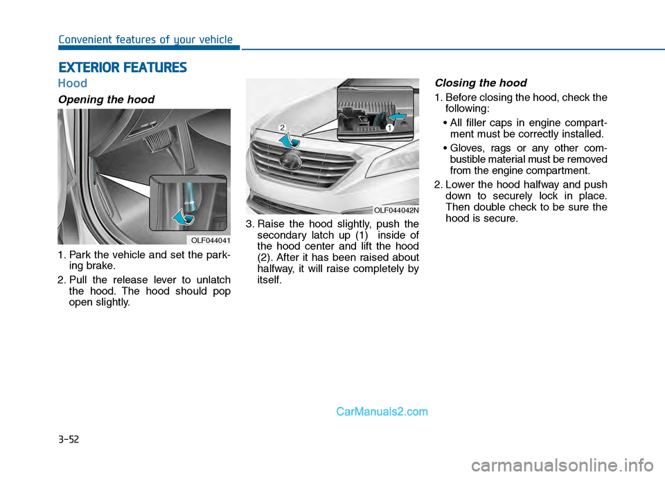 Hyundai Sonata 2016 Owners Manual 3-52
Convenient features of your vehicle
Hood
Opening the hood
1. Park the vehicle and set the park-ing brake.
2. Pull the release lever to unlatch the hood. The hood should pop
open slightly. 3. Rai Hyundai Sonata 2016 Owners Manual 3-52
Convenient features of your vehicle
Hood
Opening the hood
1. Park the vehicle and set the park-ing brake.
2. Pull the release lever to unlatch the hood. The hood should pop
open slightly. 3. Rai
