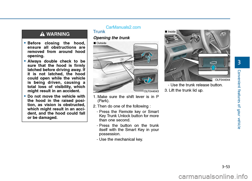 Hyundai Sonata 2016 Owners Manual 3-53
Convenient features of your vehicle
Trunk
Opening the trunk
1. Make sure the shift lever is in P(Park).
2. Then do one of the following : - Press the Remote key or SmartKey Trunk Unlock button fo Hyundai Sonata 2016 Owners Manual 3-53
Convenient features of your vehicle
Trunk
Opening the trunk
1. Make sure the shift lever is in P(Park).
2. Then do one of the following : - Press the Remote key or SmartKey Trunk Unlock button fo