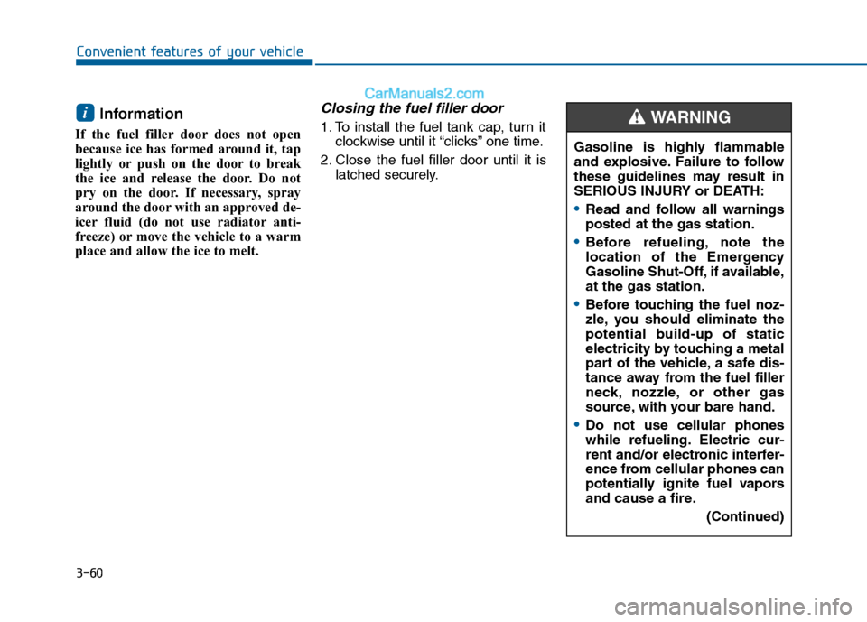 Hyundai Sonata 2016 Owners Manual 3-60
Convenient features of your vehicle
Information
If the fuel filler door does not open
because ice has formed around it, tap
lightly or push on the door to break
the ice and release the door. Do Hyundai Sonata 2016 Owners Manual 3-60
Convenient features of your vehicle
Information
If the fuel filler door does not open
because ice has formed around it, tap
lightly or push on the door to break
the ice and release the door. Do